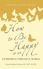 How to Be Happy in an Extremely Stressful World