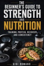 The Beginner's Guide to Strength and Nutrition