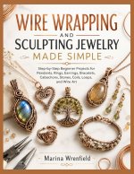 WIRE WRAPPING AND SCULPTING JEWELRY MADE SIMPLE