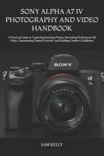 SONY ALPHA A7 IV PHOTOGRAPHY AND VIDEO HANDBOOK