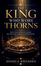 The King Who Wore Thorns - How the Crown of Shame Became the Crown of Redemption