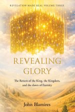 Revelation Made Real Volume Three: Revealing Glory