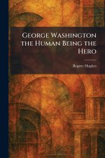 George Washington the Human Being the Hero