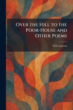 Over the Hill to the Poor-House and Other Poems