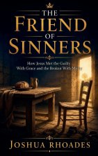The Friend of Sinners - How Jesus Met the Guilty With Grace and the Broken With Mercy