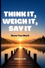 THINK IT, WEIGH IT, SAY IT