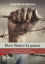 Dove finisce la paura. Vita e testimonianza di Massimiliano Maria Kolbe
