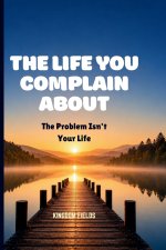 THE LIFE YOU COMPLAIN ABOUT