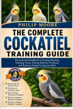 THE COMPLETE COCKATIEL TRAINING GUIDE