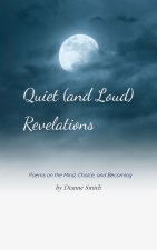 Quiet (and loud) Revelations Poems on the Mind, Choice, and Becoming