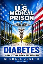 THE US MEDICAL PRISON How I Took Back My Health DIABETES