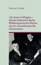 So muss es klingen. Johann Sebastian Bachs Wohltemperiertes Klavier (I) als ein Catechismus für Clavieristen