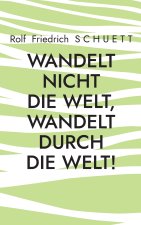 Wandelt nicht die Welt, wandelt durch die Welt!