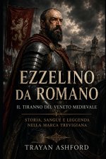 Ezzelino da Romano Il tiranno del Veneto medievale