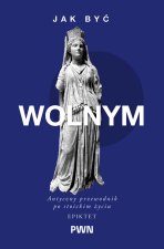 Jak być wolnym. Antyczny przewodnik po stoickim życiu