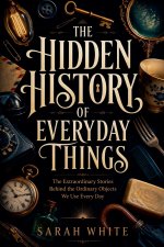 The Hidden History of Everyday Things