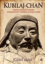 Kubilaj chan. Wnuk Czyngis chana. Zapomniany twórca potęgi Chin