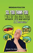 So,You Think You Want To Go Into Business