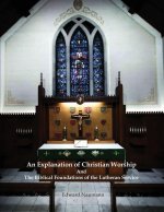 An Explanation of Christian Worship and the Biblical Foundations of the Lutheran Service