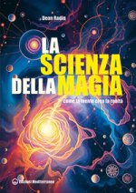 scienza della magia. Come la mente crea la realtà