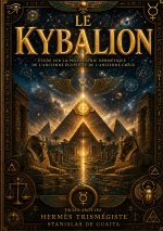 Le Kybalion : Les 7 principes universels de la philosophie hermétique et de l'alchimie mentale