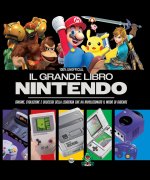 grande libro Nintendo. Origine, evoluzione e successi della leggenda che ha rivoluzionato il modo di giocare