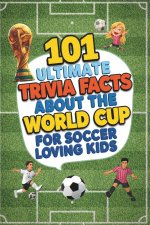 101 Ultimate Trivia Facts About the World Cup for Soccer Loving Kids