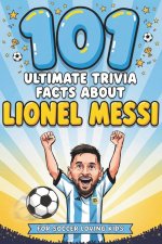 101 Ultimate Trivia Facts About Lionel Messi for Soccer Loving Kids