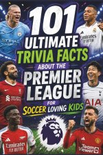 101 Ultimate Trivia Facts About the Premier League for Soccer Loving Kids