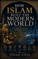 HOW ISLAM BUILT THE MODERN WORLD