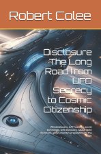 Disclosure The Long Road from UFO Secrecy to Cosmic Citizenship