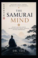 The Samurai Mind Ancient Japanese Secrets for Self-Discipline, Mental Strength, and Peak Performance