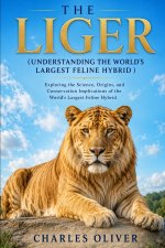 THE LIGER (UNDERSTANDING THE WORLD'S LARGEST FELINE HYBRID )