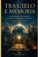 TRA CIELO E MEMORIA,Le credenze che hanno plasmato l'anima del Mondo