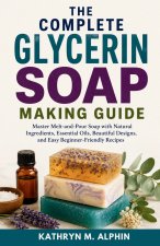 The Complete Glycerin Soap Making Guide