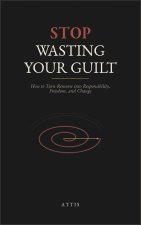 Stop Wasting Your Guilt