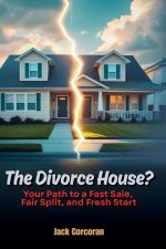 The Divorce House? Your Path to a Fast Sale, Fair Split, and Fresh Start