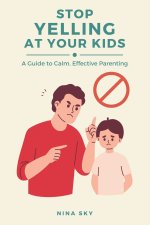 Stop Yelling at Your Kids