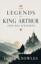 The Legends of King Arthur and His Knights