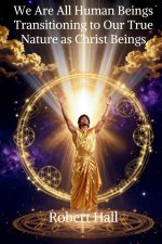 We Are All Human Beings Transitioning to Our True Nature as Christ Beings