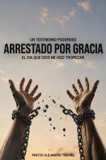 ARRESTADO POR GRACIA ¡El Dia Que Dios Me Hizo Tropezar!