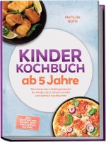 Kinder Kochbuch ab 5 Jahre: Die leckersten Lieblingsrezepte für Kinder ab 5 Jahren schnell und einfach nachkochen - inkl. Sandwiches, Wraps, Dips, Auf