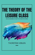 THE THEORY OF THE LEISURE CLASS An Economic Study of Institutions