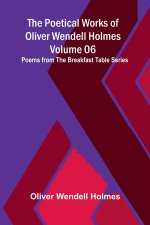 The Poetical Works of Oliver Wendell Holmes - Volume 06; Poems from the Breakfast Table Series