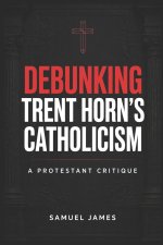 DEBUNKING TRENT HORN'S CATHOLICISM