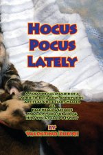 Hocus Pocus Lately, A Paranormal Memoir of a Soon-To-Be Famous Anonymous Artist as a Reluctant Healer or Real Healing Lessons from a Psychic Surgeon &