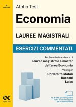 Alpha Test. Economia. Lauree magistrali. Esercizi commentati. Per test di ammissione universitari