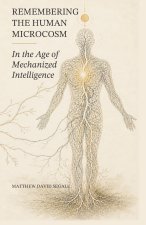 Remembering the Human Microcosm in the Age of Mechanized Intelligence