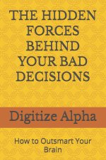 THE HIDDEN FORCES BEHIND YOUR BAD DECISIONS