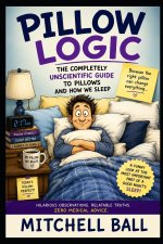 Pillow Logic The Completely Unscientific Guide to Pillows and How We Sleep